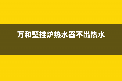 万和壁挂炉热水器故障代码e1(万和壁挂炉热水器不出热水)