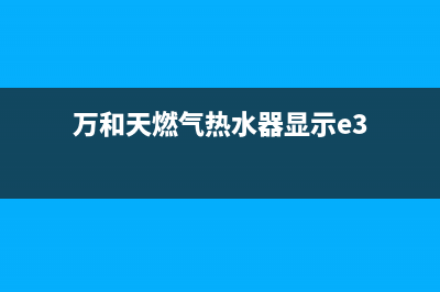 天和热水器报e3故障(万和天燃气热水器显示e3)