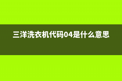 三洋洗衣机代码e00什么也是(三洋洗衣机代码04是什么意思)