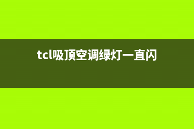 TCL空调吸顶故障E1(tcl吸顶空调绿灯一直闪)