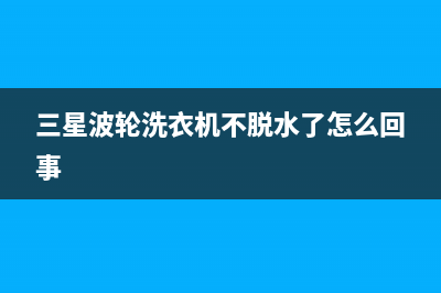 三星波轮洗衣机错误代码de(三星波轮洗衣机不脱水了怎么回事)