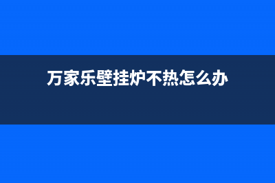 万家乐壁挂炉不停提示e1代码(万家乐壁挂炉不热怎么办)