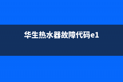 华生热水器故障e4(华生热水器故障代码e1)