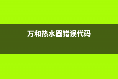 万和热水器错误代码e5(万和热水器错误代码)