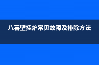 八喜壁挂炉常见故障e05(八喜壁挂炉常见故障及排除方法)