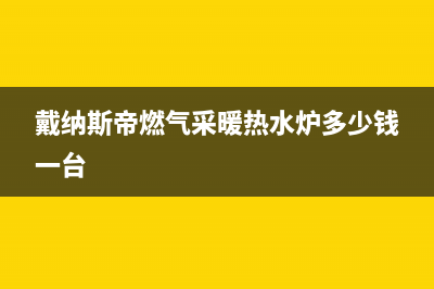 戴纳斯帝锅炉全国售后(戴纳斯帝燃气采暖热水炉多少钱一台)