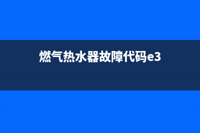 燃气热水器故障灰打不着火e1(燃气热水器故障代码e3)