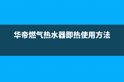 华帝即燃气热水器ep故障(华帝燃气热水器即热使用方法)