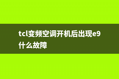 TCL变频空调e9是什么故障(tcl变频空调开机后出现e9什么故障)