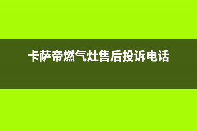 卡萨帝燃气灶售后服务维修/400服务热线2023已更新(总部/更新)(卡萨帝燃气灶售后投诉电话)