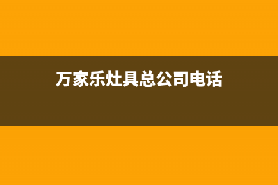 万家乐灶具总公司电话/全国统一总部400电话2023已更新(总部/更新)(万家乐灶具总公司电话)