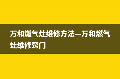 万和灶具维修电话24小时服务/售后电话号码是多少(万和燃气灶维修方法—万和燃气灶维修窍门)