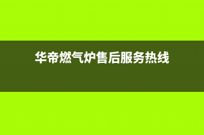 华帝燃气炉售后电话是多少/全国统一服务中心热线4002023已更新(400)(华帝燃气炉售后服务热线)