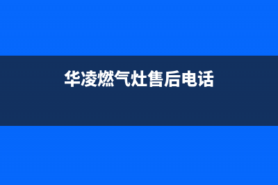 华凌燃气灶售后电话/全国统一维修预约服务热线(今日(华凌燃气灶售后电话)