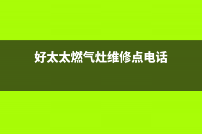 好太太燃气灶维修售后服务中心/售后服务热线(好太太燃气灶维修点电话)