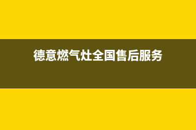 德意燃气灶全国售后服务电话号码/统一服务热线2023已更新(400)(德意燃气灶全国售后服务)