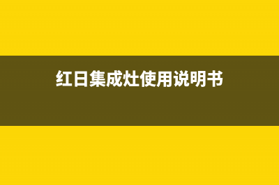 红日集成灶客服电话是24小时维修/售后服务电话2023已更新(今日(红日集成灶使用说明书)