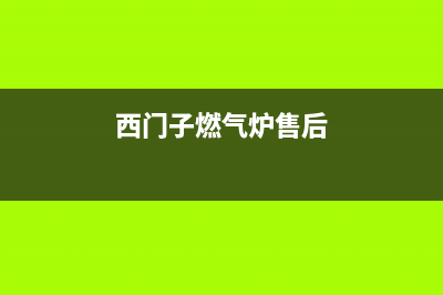 西门子燃气炉售后电话是多少/400人工服务热线2023已更新[客服(西门子燃气炉售后)