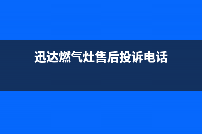 迅达燃气炉售后维修电话/全国统一售后电话是多少2023已更新（今日/资讯）(迅达燃气灶售后投诉电话)