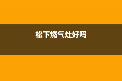 松下燃气炉全国统一客服/人工服务热线电话是多少2023已更新(400/联保)(松下燃气灶好吗)