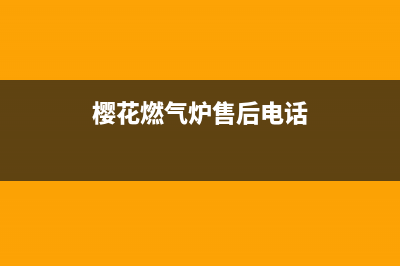 樱花燃气炉售后服务电话号码/统一服务热线2023已更新(2023/更新)(樱花燃气炉售后电话)