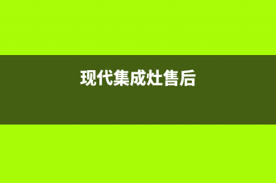 现代集成灶维修电话最近的网点/售后24小时人工客服务电话2023已更新(总部/电话)(现代集成灶售后)