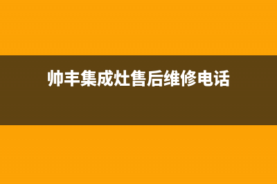 帅丰集成灶售后服务电话24小时/统一24小时人工客服热线2023已更新(总部(帅丰集成灶售后维修电话)