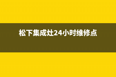 松下集成灶24小时服务电话/售后服务号码已更新(松下集成灶24小时维修点)