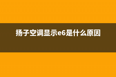 扬子空调e7故障代码(扬子空调显示e6是什么原因)