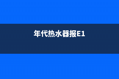 年代热水器报e1故障代码(年代热水器报E1)