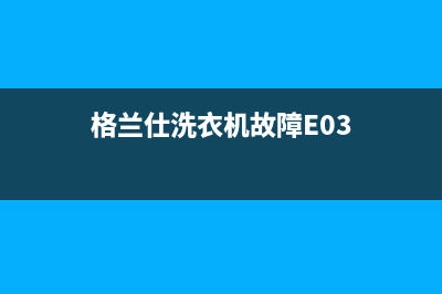 格兰仕洗衣机故障e7代码(格兰仕洗衣机故障E03)