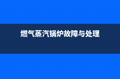 燃气蒸汽锅炉故障与处理E14(燃气蒸汽锅炉故障与处理)