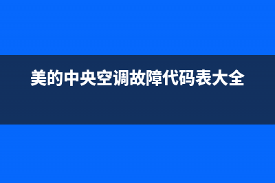 美的中央空调故障代码大全E8(美的中央空调故障代码表大全)