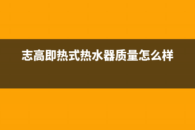 志高即热式热水器e4故障(志高即热式热水器质量怎么样)