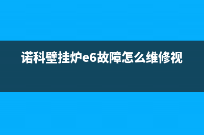 诺科壁挂炉e6故障是什么(诺科壁挂炉e6故障怎么维修视频)