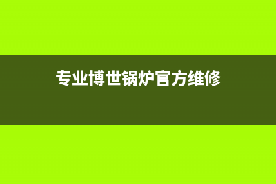 博世锅炉厂家维修客服热线(专业博世锅炉官方维修)