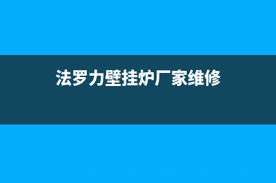 法罗力壁挂炉厂家服务网点查询(法罗力壁挂炉厂家维修)