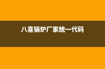 八喜锅炉厂家统一客服服务中心(八喜锅炉厂家统一代码)