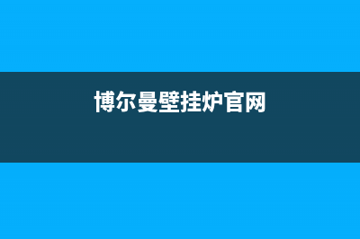 博尔曼锅炉厂家统一维修服务电话(博尔曼壁挂炉官网)