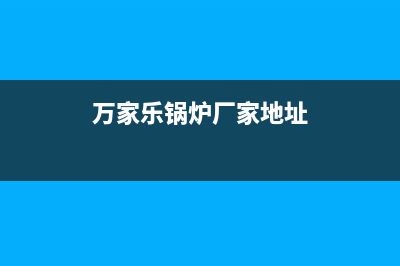 万家乐锅炉厂家统一400客服电话(万家乐锅炉厂家地址)