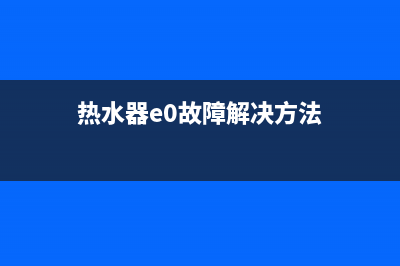 热水器e0故障维修(热水器e0故障解决方法)