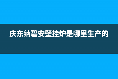 庆东纳碧安壁挂炉客服在线咨询(庆东纳碧安壁挂炉是哪里生产的)