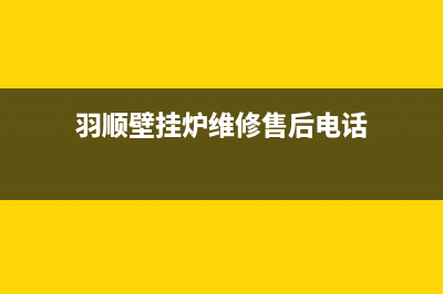 羽顺壁挂炉维修售后(羽顺壁挂炉维修售后电话)