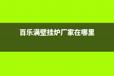 百乐满壁挂炉厂家维修售后热线(百乐满壁挂炉厂家在哪里)