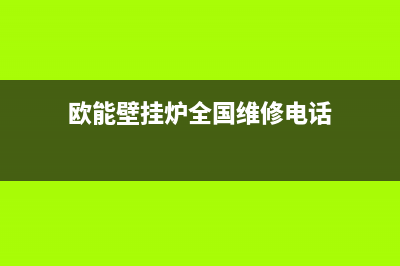 欧能壁挂炉全国服务电话(欧能壁挂炉全国维修电话)