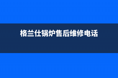 格兰仕锅炉售后网点(格兰仕锅炉售后维修电话)