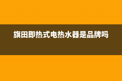 旗田即热式电热水器故障HE(旗田即热式电热水器是品牌吗)