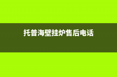 托普海锅炉客服在线咨询(托普海壁挂炉售后电话)