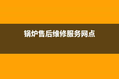 杰晟锅炉维修网点(锅炉售后维修服务网点)