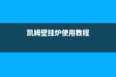 凯姆壁挂炉厂家统一咨询服务热线(凯姆壁挂炉使用教程)